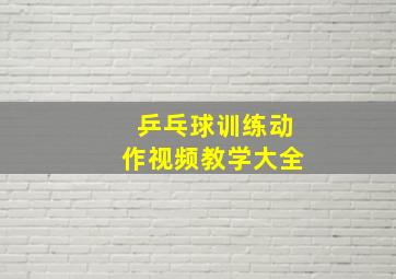 乒乓球训练动作视频教学大全