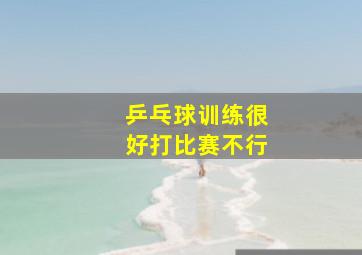 乒乓球训练很好打比赛不行