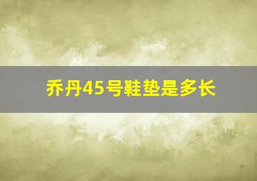 乔丹45号鞋垫是多长