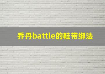 乔丹battle的鞋带绑法