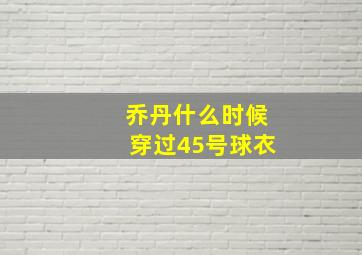 乔丹什么时候穿过45号球衣