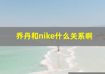 乔丹和nike什么关系啊