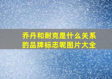 乔丹和耐克是什么关系的品牌标志呢图片大全