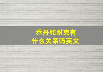 乔丹和耐克有什么关系吗英文