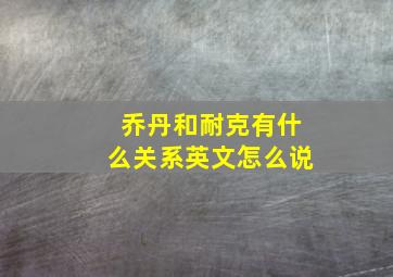 乔丹和耐克有什么关系英文怎么说