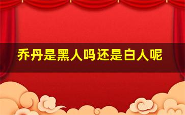 乔丹是黑人吗还是白人呢