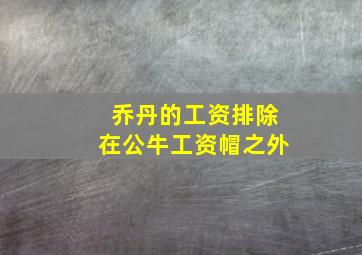 乔丹的工资排除在公牛工资帽之外