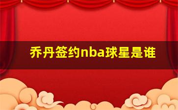 乔丹签约nba球星是谁