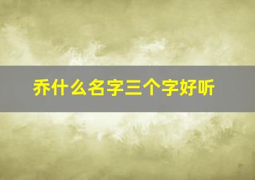 乔什么名字三个字好听