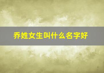 乔姓女生叫什么名字好