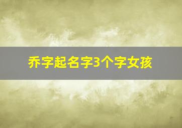 乔字起名字3个字女孩