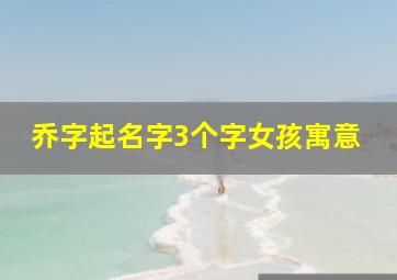 乔字起名字3个字女孩寓意