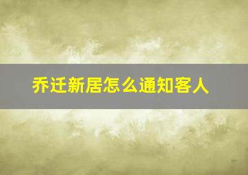 乔迁新居怎么通知客人