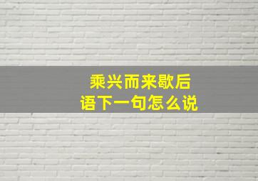 乘兴而来歇后语下一句怎么说