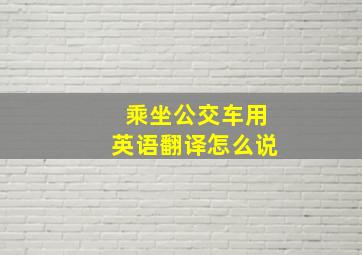 乘坐公交车用英语翻译怎么说