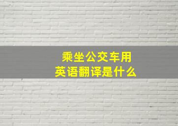 乘坐公交车用英语翻译是什么