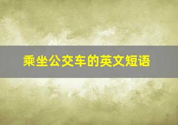 乘坐公交车的英文短语