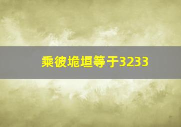 乘彼垝垣等于3233