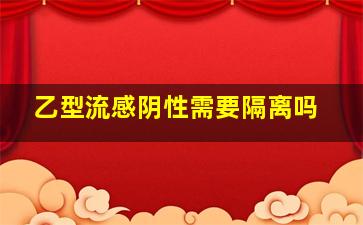 乙型流感阴性需要隔离吗