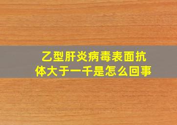 乙型肝炎病毒表面抗体大于一千是怎么回事