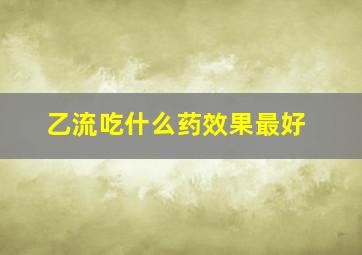 乙流吃什么药效果最好