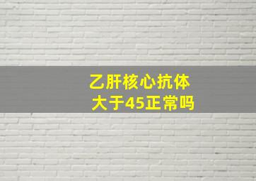 乙肝核心抗体大于45正常吗