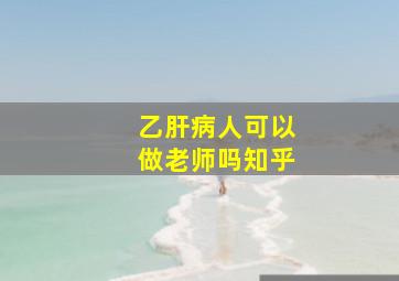 乙肝病人可以做老师吗知乎