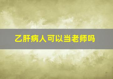 乙肝病人可以当老师吗