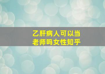 乙肝病人可以当老师吗女性知乎