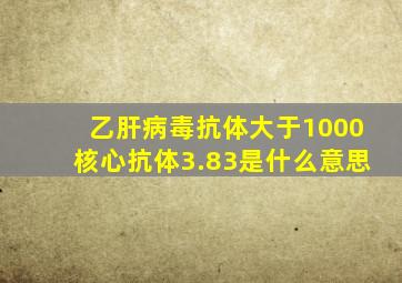 乙肝病毒抗体大于1000核心抗体3.83是什么意思