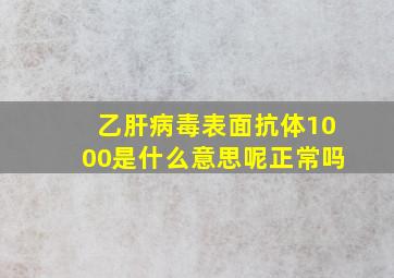 乙肝病毒表面抗体1000是什么意思呢正常吗