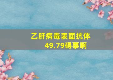 乙肝病毒表面抗体49.79碍事啊