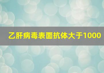 乙肝病毒表面抗体大于1000