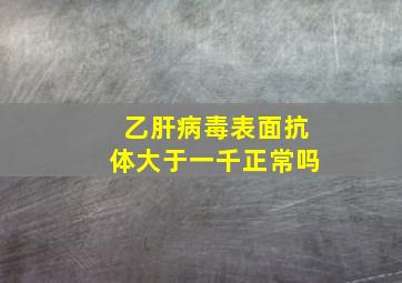 乙肝病毒表面抗体大于一千正常吗