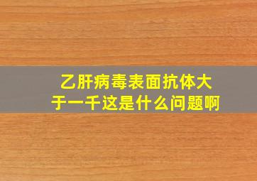 乙肝病毒表面抗体大于一千这是什么问题啊