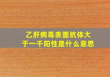 乙肝病毒表面抗体大于一千阳性是什么意思