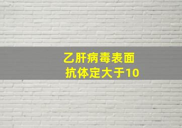 乙肝病毒表面抗体定大于10