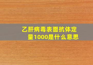 乙肝病毒表面抗体定量1000是什么意思