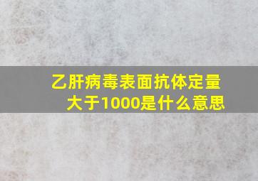 乙肝病毒表面抗体定量大于1000是什么意思