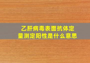 乙肝病毒表面抗体定量测定阳性是什么意思