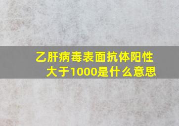 乙肝病毒表面抗体阳性大于1000是什么意思