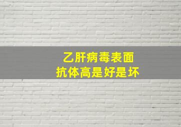 乙肝病毒表面抗体高是好是坏