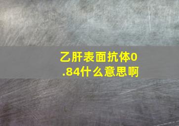 乙肝表面抗体0.84什么意思啊