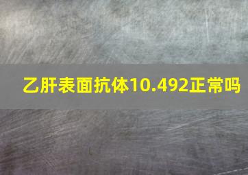 乙肝表面抗体10.492正常吗