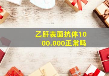 乙肝表面抗体1000.000正常吗