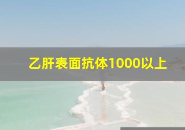 乙肝表面抗体1000以上