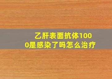 乙肝表面抗体1000是感染了吗怎么治疗