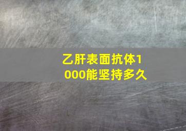 乙肝表面抗体1000能坚持多久