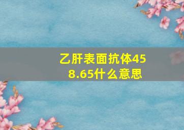 乙肝表面抗体458.65什么意思