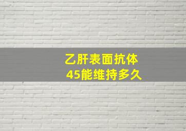 乙肝表面抗体45能维持多久